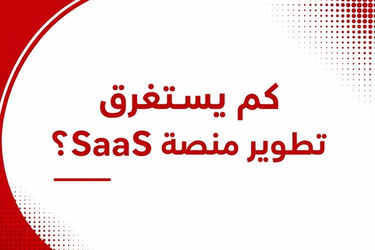كم يستغرق تطوير منصة SaaS؟